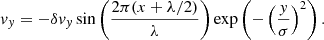Mathematical equation: $$ \begin{aligned} v_y = -\delta v_y \sin \left( \frac{2\pi (x+\lambda /2)}{\lambda }\right) \exp \left(-\left(\frac{y}{\sigma }\right)^2\right) . \end{aligned} $$