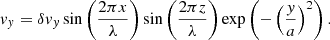 Mathematical equation: $$ \begin{aligned} v_y = \delta v_y \sin \left( \frac{2\pi x}{\lambda }\right) \sin \left( \frac{2\pi z}{\lambda }\right) \exp \left(-\left(\frac{y}{a}\right)^2\right) . \end{aligned} $$