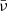 Mathematical equation: $ \bar{\nu} $