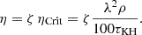 Mathematical equation: $$ \begin{aligned} \eta = \zeta \, \eta _{\rm {Crit}} = \zeta \frac{\lambda ^2 \rho }{100 \tau _{\rm {KH}}} . \end{aligned} $$