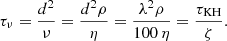 Mathematical equation: $$ \begin{aligned} \tau _{\nu } = \frac{d^2}{\nu } = \frac{d^2 \rho }{\eta } = \frac{\lambda ^2 \rho }{100 \, \eta } = \frac{\tau _{\rm {KH}}}{\zeta }. \end{aligned} $$