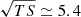 Mathematical equation: $ \sqrt{TS}\simeq 5.4 $