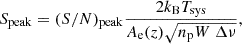 Mathematical equation: $$ \begin{aligned} S_{\mathrm{peak} } = (S/N)_{\mathrm{peak} } \frac{2k_{\rm B}T_{\mathrm{sys} }}{A_{\rm e}(z)\sqrt{n_{\rm p}W \ \Delta \nu }}, \end{aligned} $$