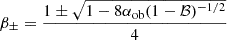 Mathematical equation: $$ \begin{aligned} \beta _{\pm } = \frac{1 \pm \sqrt{1 - 8\alpha _{\rm ob}(1-\mathcal{B} )^{-1/2}}}{4} \end{aligned} $$