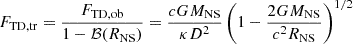 Mathematical equation: $$ \begin{aligned} \begin{aligned} F_{\rm {TD,tr}} = \frac{F_{\rm {TD,ob}}}{1 - \mathcal{B} (R_{\rm {NS}})} = \frac{cGM_{\rm {NS}}}{\kappa D^2} \left(1 - \frac{2GM_{\rm {NS}}}{c^2R_{\rm {NS}}}\right)^{1/2} \end{aligned} \end{aligned} $$