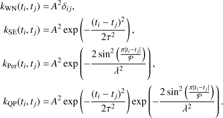 Mathematical equation: $\matrix{ {{k_{{\rm{WN}}}}\left( {{t_i},{t_j}} \right)} \hfill & = \hfill & {{A^2}{\delta _{ij}},} \hfill \cr {{k_{{\rm{SE}}}}\left( {{t_i},{t_j}} \right)} \hfill & = \hfill & {{A^2}{\rm{ exp}}\left( { - {{{{\left( {{t_i} - {t_j}} \right)}^2}} \over {2{\tau ^2}}}} \right),} \hfill \cr {{k_{{\rm{Per}}}}\left( {{t_i},{t_j}} \right)} \hfill & = \hfill & {{A^2}{\rm{ exp}}\left( { - {{2{\rm{ si}}{{\rm{n}}^2}\left( {{{\pi \left| {{t_i} - {t_j}} \right|} \over P}} \right)} \over {{\lambda ^2}}}} \right),} \hfill \cr {{k_{{\rm{QP}}}}\left( {{t_i},{t_j}} \right)} \hfill & = \hfill & {{A^2}{\rm{ exp}}\left( { - {{{{\left( {{t_i} - {t_j}} \right)}^2}} \over {2{\tau ^2}}}} \right){\rm{exp}}\left( { - {{2{\rm{ si}}{{\rm{n}}^2}\left( {{{\pi \left| {{t_i} - {t_j}} \right|} \over P}} \right)} \over {{\lambda ^2}}}} \right).} \hfill \cr } $