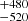 Mathematical equation: $ ^{+480}_{-520} $