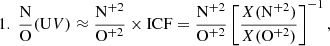 Mathematical equation: $$ \begin{aligned} 1.\ \frac{\mathrm{N}}{\mathrm{O}}(\mathrm UV)&\approx \frac{\mathrm{N^{+2}}}{\mathrm{O^{+2}}} \times \mathrm{ICF}=\frac{\mathrm{N^{+2}}}{\mathrm{O^{+2}}} \left[\frac{X(\mathrm N^{+2})}{X(\mathrm O^{+2})}\right]^{-1} , \end{aligned} $$
