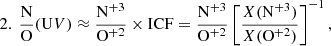 Mathematical equation: $$ \begin{aligned} 2.\ \frac{\mathrm{N}}{\mathrm{O}}(\mathrm UV)&\approx \frac{\mathrm{N^{+3}}}{\mathrm{O^{+2}}} \times \mathrm{ICF}=\frac{\mathrm{N^{+3}}}{\mathrm{O^{+2}}} \left[\frac{X(\mathrm N^{+3})}{X(\mathrm O^{+2})}\right]^{-1}, \end{aligned} $$