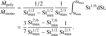 Mathematical equation: \nonumber \frac{\dot{M}_\mathrm{poly}}{\dot{M}_\mathrm{mono}} &= \frac{1/2}{\mathrm{St}^{1/2}_\mathrm{max}-\mathrm{St}^{1/2}_\mathrm{min}}\frac{1}{\mathrm{St}_\mathrm{max}^{2/3}}\int_{\mathrm{St}_\mathrm{min}}^{\mathrm{St}_\mathrm{max}} \mathrm{St}^{1/6}\mathrm{dSt},\\ &=\frac{3}{7} \frac{\mathrm{St}_\mathrm{max}^{7/6} - \mathrm{St}_\mathrm{min}^{7/6}}{\mathrm{St}^{1/2}_\mathrm{max}-\mathrm{St}^{1/2}_\mathrm{min}}\frac{1}{\mathrm{St}_\mathrm{max}^{2/3}}.