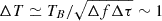 Mathematical equation: $ \Delta T \simeq T_B/\sqrt{\Delta f \Delta \tau} \sim 1 $