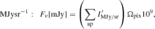 Mathematical equation: $$ \begin{aligned} \mathrm{MJy sr^{-1}}: \quad&F_{\nu }[\mathrm{mJy}] = \left(\sum _{\rm ap} I^{\prime }_{\rm MJy/sr}\right)\Omega _{\rm pix} 10^{9},\end{aligned} $$