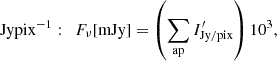 Mathematical equation: $$ \begin{aligned} \mathrm{Jy pix^{-1}}: \quad&F_{\nu }[\mathrm{mJy}] = \left(\sum _{\rm ap} I^{\prime }_{\rm Jy/pix}\right)10^{3},\end{aligned} $$