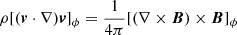Mathematical equation: $$ \begin{aligned}&\rho [({\boldsymbol{v}} \cdot \nabla ) \boldsymbol{v}]_\phi = \frac{1}{4\pi }[(\nabla \times \boldsymbol{B}) \times \boldsymbol{B}]_\phi \end{aligned} $$