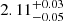Mathematical equation: $ 2.11^{+0.03}_{-0.05} $