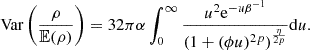 Mathematical equation: $$ \begin{aligned} \text{ Var}\left(\frac{\rho }{\mathbb{E} (\rho )}\right) = 32\pi \alpha \int _{0}^{\infty }\frac{u^2 \mathrm{e}^{-u\beta ^{-1}}}{(1+(\phi u)^{2p})^\frac{\eta }{2p}}\mathrm{d}u. \end{aligned} $$