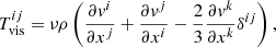 Mathematical equation: $$ \begin{aligned} T_{\mathrm{vis} }^{i j}=\nu \rho \left(\frac{\partial v^i}{\partial x^j}+\frac{\partial v^j}{\partial x^i}-\frac{2}{3}\frac{\partial v^k}{\partial x^k} \delta ^{i j}\right), \end{aligned} $$