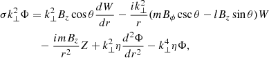 Mathematical equation: $$ \begin{aligned} \sigma k_{\perp }^2 \Phi&= k_{\perp }^2 B_z \cos {\theta } \frac{d W}{d r} - \frac{i k_{\perp }^2}{r} (m B_{\phi } \csc {\theta } - l B_z \sin {\theta }) W \nonumber \\&\quad -\frac{i m B_z}{r^2} Z + k_{\perp }^2 \eta \frac{d^2 \Phi }{d r^2} - k_{\perp }^4 \eta \Phi , \end{aligned} $$