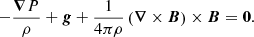 Mathematical equation: $$ \begin{aligned} -\frac{\boldsymbol{\nabla }P}{\rho } + \boldsymbol{g} + \frac{1}{4 \pi \rho } \left(\boldsymbol{\nabla }\times \boldsymbol{B}\right)\times \boldsymbol{B} = \boldsymbol{0}. \end{aligned} $$