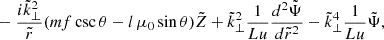 Mathematical equation: $$ \begin{aligned}&\quad - \frac{i \tilde{k}_{\perp }^2}{\tilde{r}} (m f \csc {\theta } - l \, \mu _0 \sin {\theta }) \tilde{Z} + \tilde{k}_{\perp }^2 \frac{1}{Lu} \frac{d^2 \tilde{\Psi }}{d \tilde{r}^2} - \tilde{k}_{\perp }^4 \frac{1}{Lu} \tilde{\Psi },\nonumber \end{aligned} $$