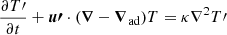 Mathematical equation: $$ \begin{aligned}&\frac{\partial T\prime }{\partial t} + \boldsymbol{u\prime } \cdot ({\boldsymbol{\nabla }} - {\boldsymbol{\nabla }}_{\rm ad})T = \kappa \nabla ^2 T\prime \end{aligned} $$
