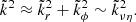 Mathematical equation: $$ \begin{aligned} \tilde{k}^2 \approx \tilde{k}_r^2 + \tilde{k}_{\phi }^2\sim \tilde{k}_{\nu \eta }^2 . \end{aligned} $$