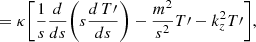 Mathematical equation: $$ \begin{aligned}&=\kappa \Bigg [ \frac{1}{s} \frac{d}{ds} \Bigg ( s \frac{d \, T\prime }{d s} \Bigg ) - \frac{m^2}{s^2} T\prime - k_z^2 T\prime \Bigg ] ,\nonumber \end{aligned} $$