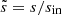 Mathematical equation: $ \tilde{s}=s/s_{\text{in}} $