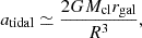Mathematical equation: $$ \begin{aligned} a_{\rm tidal} \simeq \frac{2GM_{\rm cl} r_{\rm gal}}{R^3}, \end{aligned} $$