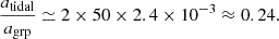 Mathematical equation: $$ \begin{aligned} \frac{a_{\rm tidal}}{a_{\rm grp}} \simeq 2 \times 50 \times 2.4\times 10^{-3} \approx 0.24 . \end{aligned} $$