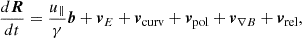 Mathematical equation: $$ \begin{aligned} \frac{d\boldsymbol{R}}{dt} = \frac{u_\parallel }{\gamma } \boldsymbol{b} + \boldsymbol{v}_E + \boldsymbol{v}_{\text{curv}} + \boldsymbol{v}_{\text{pol}} + \boldsymbol{v}_{\nabla B} + \boldsymbol{v}_{\text{rel}}, \end{aligned} $$