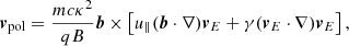 Mathematical equation: $$ \begin{aligned} \boldsymbol{v}_{\text{pol}} = \frac{mc\kappa ^2}{qB} \boldsymbol{b} \times \left[ u_\parallel (\boldsymbol{b} \cdot \nabla ) \boldsymbol{v}_E + \gamma (\boldsymbol{v}_E \cdot \nabla ) \boldsymbol{v}_E \right], \end{aligned} $$