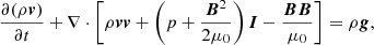 Mathematical equation: $$ \begin{aligned}&\frac{\partial (\rho \boldsymbol{v})}{\partial t} + \nabla \cdot \left[\rho \boldsymbol{v}\boldsymbol{v} + \left(p+\frac{\boldsymbol{B}^{2}}{2\mu _{0}}\right)\boldsymbol{I} - \frac{\boldsymbol{BB}}{\mu _0}\right] = \rho \boldsymbol{g},\end{aligned} $$