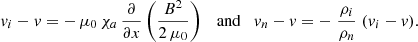 Mathematical equation: $$ \begin{aligned} v_i - v = -\,\mu _0\,\chi _a \, \frac{\partial }{\partial x}\left(\frac{B^2}{2\, {\mu _0}}\right) \quad \mathrm{and} \quad v_n -v = - \;\frac{\rho _i}{\rho _n}\; (v_i - v). \end{aligned} $$
