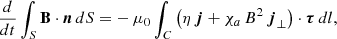 Mathematical equation: $$ \begin{aligned} \frac{d}{dt}\int _S \mathbf{B} \cdot \boldsymbol{n}\, dS = -\,\mu _0\int _C \left(\eta \,\boldsymbol{j} + \chi _a\, B^2\, \boldsymbol{j}_\perp \right) \cdot \boldsymbol{\tau } \, dl , \end{aligned} $$