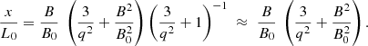 Mathematical equation: $$ \begin{aligned} \frac{x}{L_0} = \frac{B}{B_0} \;\left(\frac{3}{q^2} + \frac{B^2}{B_0^2}\right) \left(\frac{3}{q^2} + 1 \right)^{-1}\; \approx \; \frac{B}{B_0} \;\left(\frac{3}{q^2} + \frac{B^2}{B_0^2}\right). \end{aligned} $$