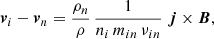 Mathematical equation: $$ \begin{aligned} {\boldsymbol{v}}_{i} - {\boldsymbol{v}}_{n}&= \frac{\rho _{n}}{\rho }\, \frac{1}{n_{i}\,m_{in}\,\nu _{in}} \; {\boldsymbol{j}}\times {\boldsymbol{B}}, \end{aligned} $$