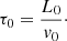 Mathematical equation: $$ \begin{aligned} \tau _0 = \frac{L_0}{v_0}\cdot \end{aligned} $$