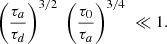 Mathematical equation: $$ \begin{aligned} \left(\frac{\tau _a}{\tau _d}\right)^{3/2}\; \left(\frac{\tau _0}{\tau _a}\right)^{3/4}\;\ll 1. \end{aligned} $$