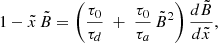 Mathematical equation: $$ \begin{aligned} 1 - \tilde{x}\,{\tilde{B}}= \left(\frac{\tau _0}{\tau _d} \; + \; \frac{\tau _0}{\tau _a}\, {\tilde{B}}^2 \right) \frac{d{\tilde{B}}}{d\tilde{x}}, \end{aligned} $$