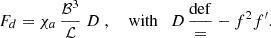 Mathematical equation: $$ \begin{aligned} {F_{d}}= \chi _a\, \frac{{\mathcal{B}}^3}{\mathcal{L}}\; {D}\;, \quad \text{ with}\quad {D}\, \mathrm{def \over =}- f^2 f^{\prime }. \end{aligned} $$