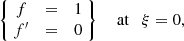 Mathematical equation: $$ \begin{aligned} \left\{ \; \begin{matrix} f&{=}&1\\ f^\prime&{=}&0 \end{matrix}\;\right\} \quad \text{ at} \quad \xi = 0, \end{aligned} $$