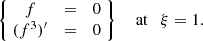 Mathematical equation: $$ \begin{aligned} \left\{ \; \begin{matrix} f&{=}&0\\ (f^3)^\prime&{=}&0 \end{matrix}\;\right\} \quad \text{ at} \quad \xi = 1. \end{aligned} $$
