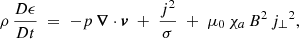 Mathematical equation: $$ \begin{aligned} \rho \,\frac{D\epsilon }{Dt}\;=\; - p\,{\boldsymbol{\nabla }}\cdot \boldsymbol{v} \;+\; \frac{j^2}{\sigma }\;+\; \mu _0\,\chi _a\, B^2\,{j_\perp }^2, \end{aligned} $$