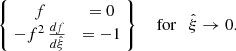 Mathematical equation: $$ \begin{aligned} \left\{ \; \begin{matrix} f&= 0\\ -f^2\,\frac{df}{d\hat{\xi }}&= -1 \end{matrix}\;\right\} \quad \text{ for} \quad \hat{\xi }\rightarrow 0.\; \end{aligned} $$