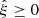 Mathematical equation: $ {\hat{\xi}}\ge 0 $