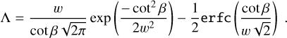 Mathematical equation: \Lambda &= \dfrac{w}{\cot\beta\sqrt{2\pi}} \exp\left(\dfrac{-\cot^2\beta}{2w^2}\right)-\dfrac{1}{2}\mathtt{erfc}\left(\dfrac{\cot\beta}{w\sqrt{2}}\right)\;.