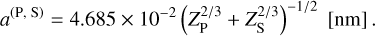 Mathematical equation: a^{\left(\mathrm{P},\;\mathrm{S}\right)}=4.685 \times10^{-2} \left(Z_{\mathrm{P}}^{2/3}+Z_{\mathrm{S}}^{2/3}\right)^{-1/2} \; \left[\mathrm{nm}\right].