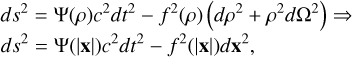 Mathematical equation: $\matrix{ {d{s^2} = \Psi (\rho ){c^2}d{t^2} - {f^2}(\rho )\left( {d{\rho ^2} + {\rho ^2}d{\Omega ^2}} \right) \Rightarrow } \hfill \cr {d{s^2} = \Psi (\left| {\bf{x}} \right|){c^2}d{t^2} - {f^2}(\left| {\bf{x}} \right|)d{{\bf{x}}^2},} \hfill \cr } $