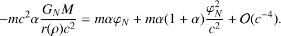 Mathematical equation: $ - m{c^2}\alpha {{{G_N}M} \over {r(\rho ){c^2}}} = m\alpha {\varphi _N} + m\alpha (1 + \alpha ){{\varphi _N^2} \over {{c^2}}} + {\cal O}({c^{ - 4}}).$